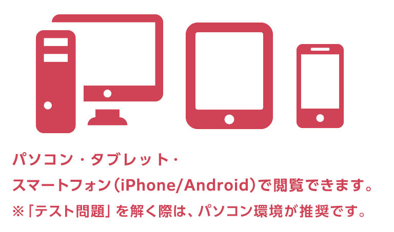 パソコン・タブレット・スマートフォンで閲覧できます ※「テスト問題」を解く際は、パソコン環境が推奨です。