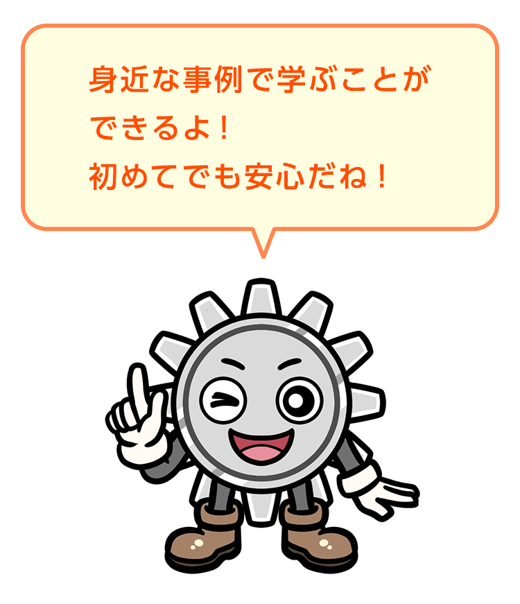 身近な事例で学ぶことができるよ！初めてでも安心だね！